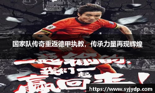 国家队传奇重返德甲执教，传承力量再现辉煌