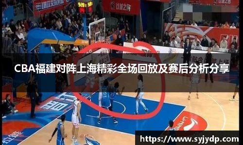 CBA福建对阵上海精彩全场回放及赛后分析分享