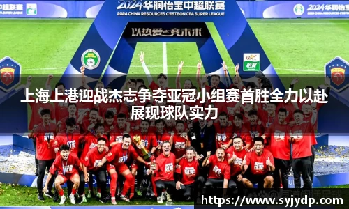上海上港迎战杰志争夺亚冠小组赛首胜全力以赴展现球队实力